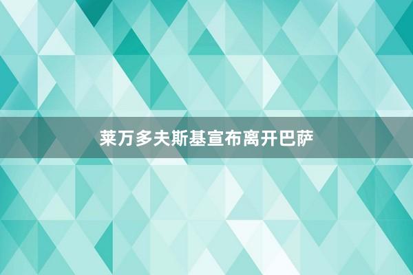 莱万多夫斯基宣布离开巴萨