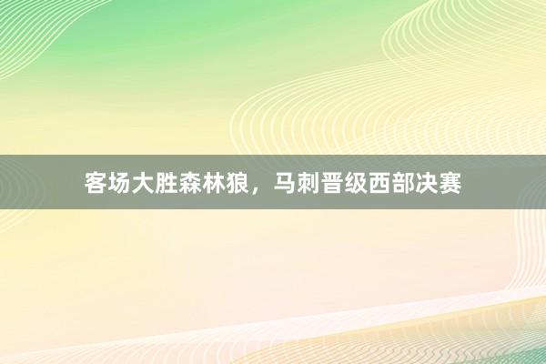 客场大胜森林狼，马刺晋级西部决赛