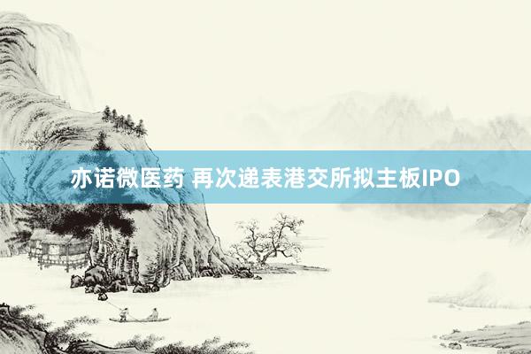 亦诺微医药 再次递表港交所拟主板IPO