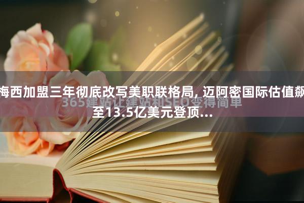 梅西加盟三年彻底改写美职联格局, 迈阿密国际估值飙至13.5亿美元登顶...