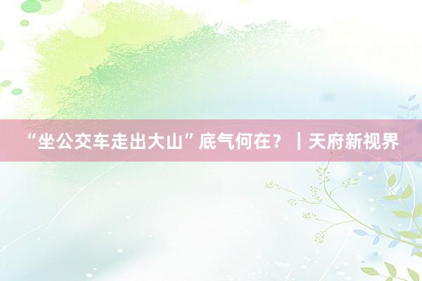 “坐公交车走出大山”底气何在？｜天府新视界
