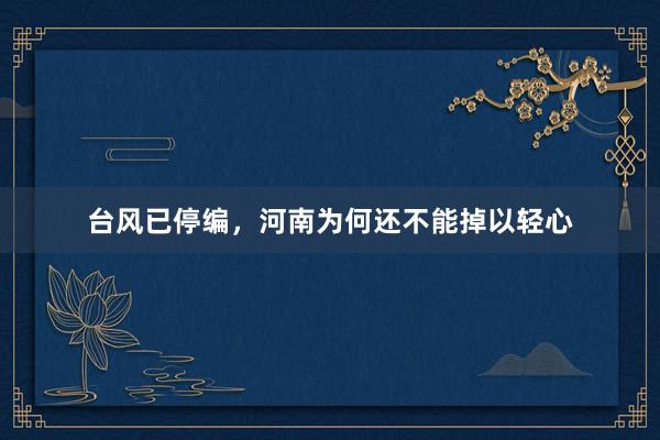 台风已停编，河南为何还不能掉以轻心