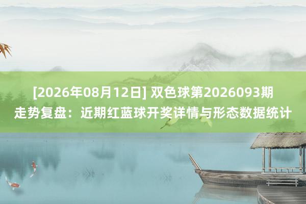 [2026年08月12日] 双色球第2026093期走势复盘：近期红蓝球开奖详情与形态数据统计