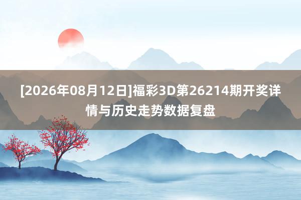 [2026年08月12日]福彩3D第26214期开奖详情与历史走势数据复盘