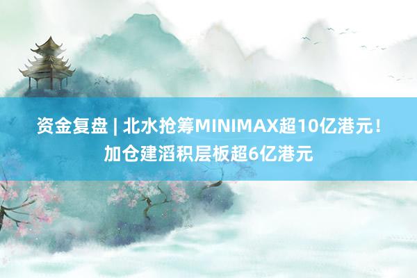 资金复盘 | 北水抢筹MINIMAX超10亿港元!加仓建滔积层板超6亿港元