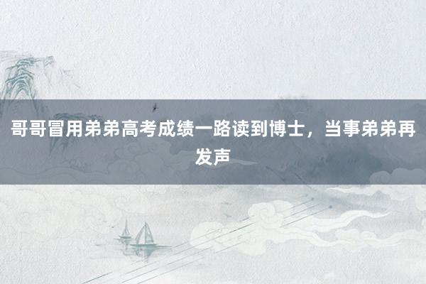 哥哥冒用弟弟高考成绩一路读到博士，当事弟弟再发声
