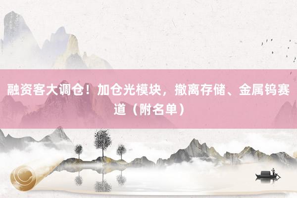 融资客大调仓！加仓光模块，撤离存储、金属钨赛道（附名单）