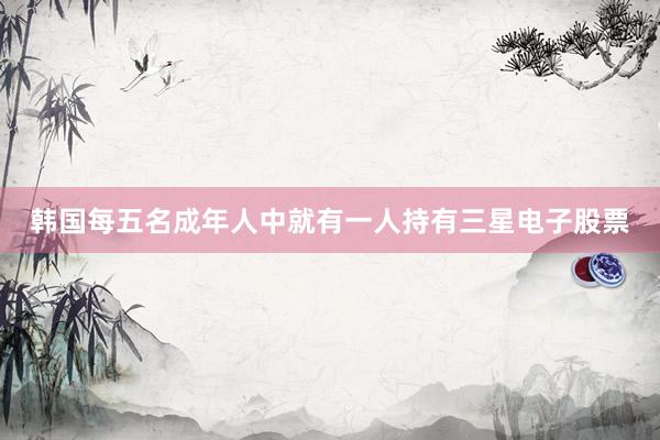 韩国每五名成年人中就有一人持有三星电子股票