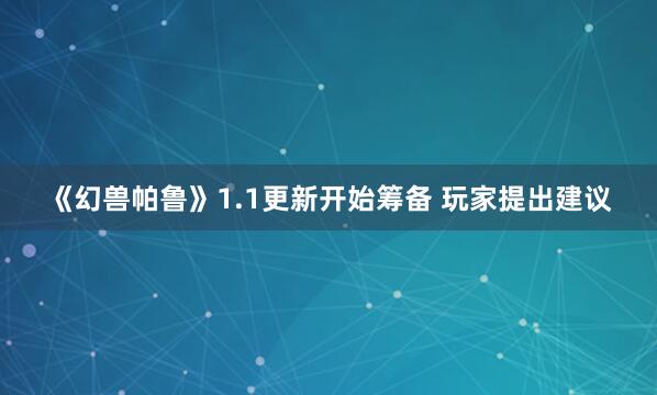 《幻兽帕鲁》1.1更新开始筹备 玩家提出建议