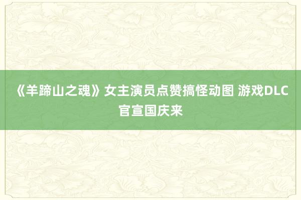 《羊蹄山之魂》女主演员点赞搞怪动图 游戏DLC官宣国庆来