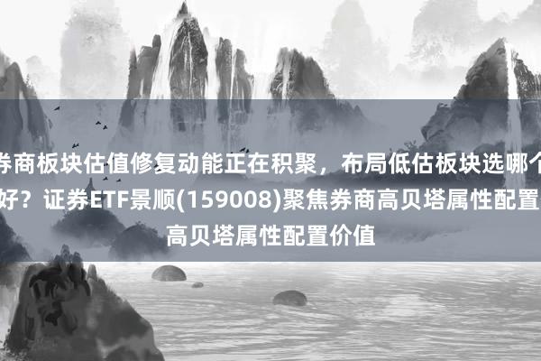 券商板块估值修复动能正在积聚,布局低估板块选哪个ETF好?证券ETF景顺(159008)聚焦券商高贝塔属性配置价值