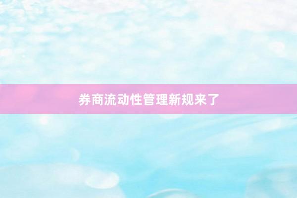 券商流动性管理新规来了