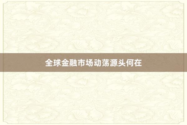 全球金融市场动荡源头何在