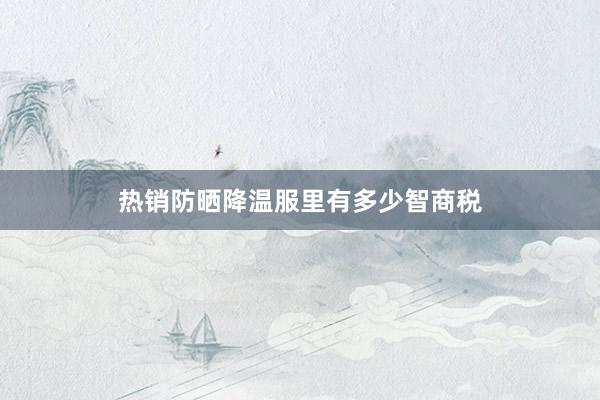 热销防晒降温服里有多少智商税