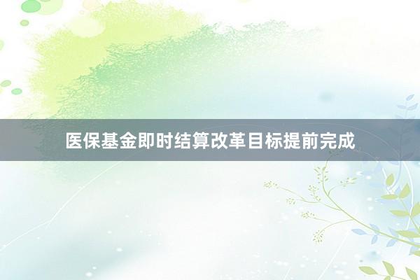 医保基金即时结算改革目标提前完成