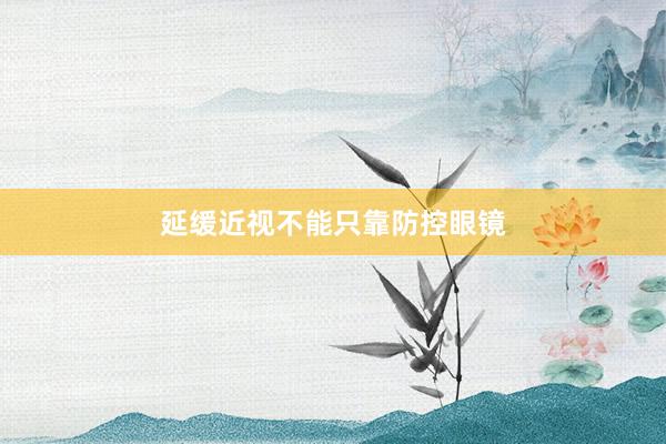 延缓近视不能只靠防控眼镜
