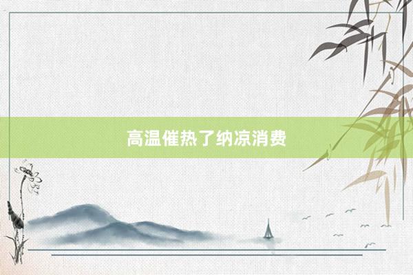 高温催热了纳凉消费