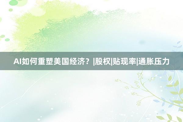 AI如何重塑美国经济？|股权|贴现率|通胀压力