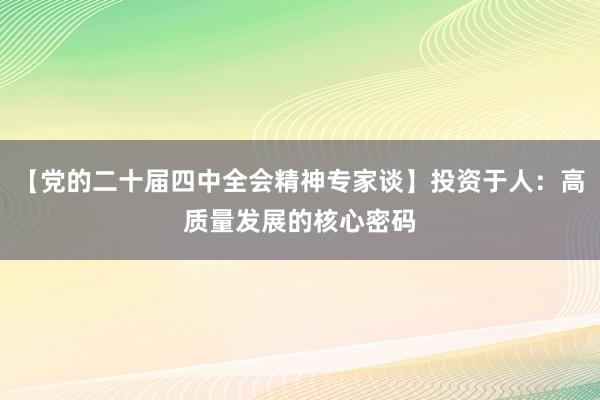 【党的二十届四中全会精神专家谈】投资于人：高质量发展的核心密码