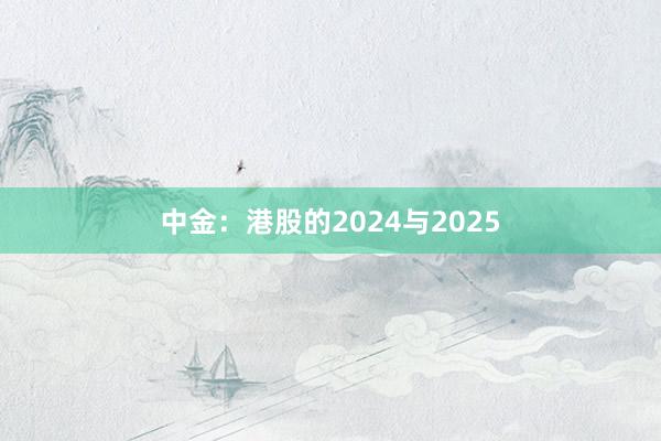 中金：港股的2024与2025