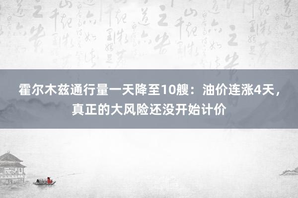 霍尔木兹通行量一天降至10艘：油价连涨4天，真正的大风险还没开始计价