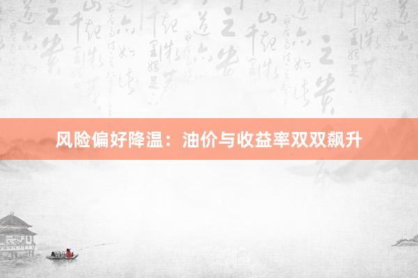 风险偏好降温：油价与收益率双双飙升