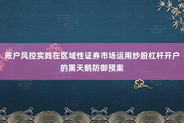 账户风控实践在区域性证券市场运用炒股杠杆开户的黑天鹅防御预案