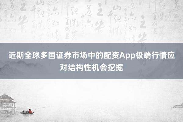 近期全球多国证券市场中的配资App极端行情应对结构性机会挖掘
