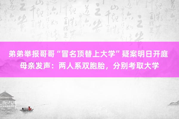 弟弟举报哥哥“冒名顶替上大学”疑案明日开庭 母亲发声：两人系双胞胎，分别考取大学
