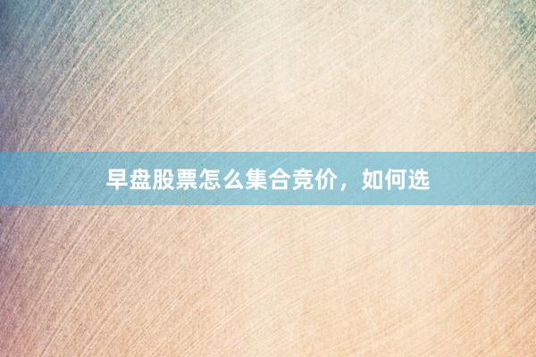 早盘股票怎么集合竞价，如何选