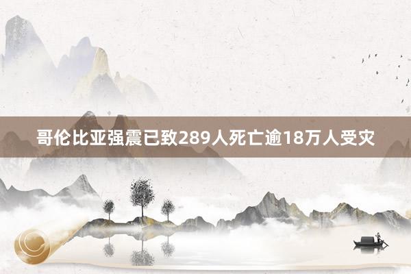 哥伦比亚强震已致289人死亡　逾18万人受灾
