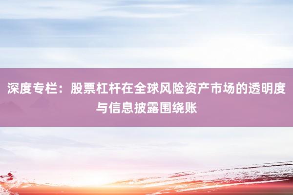 深度专栏:股票杠杆在全球风险资产市场的透明度与信息披露围绕账