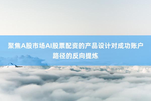 聚焦A股市场AI股票配资的产品设计对成功账户路径的反向提炼