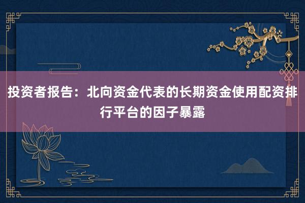 投资者报告：北向资金代表的长期资金使用配资排行平台的因子暴露