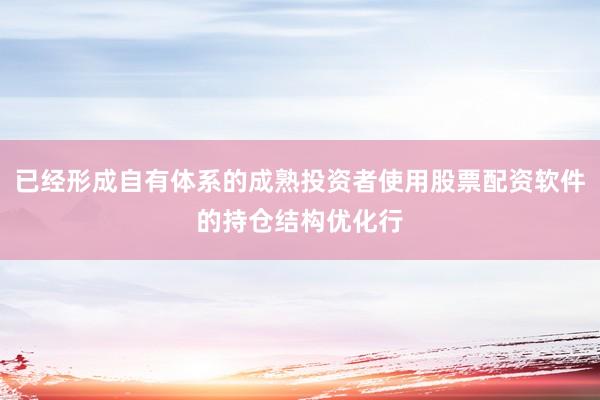 已经形成自有体系的成熟投资者使用股票配资软件的持仓结构优化行