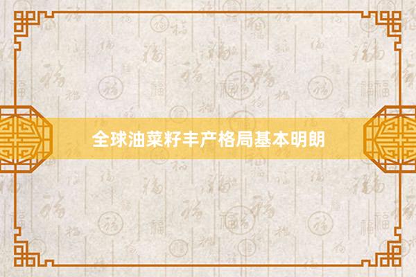 全球油菜籽丰产格局基本明朗