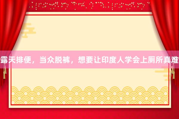 露天排便，当众脱裤，想要让印度人学会上厕所真难