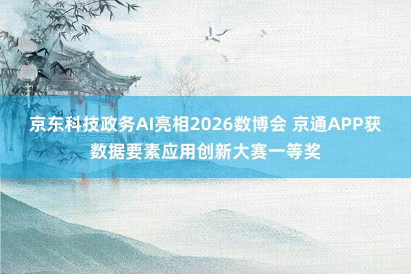 京东科技政务AI亮相2026数博会 京通APP获数据要素应用创新大赛一等奖