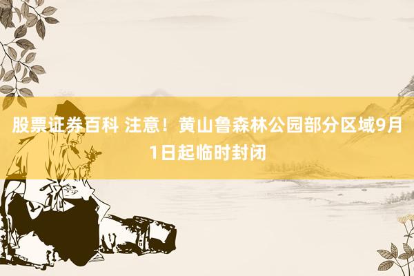 股票证券百科 注意！黄山鲁森林公园部分区域9月1日起临时封闭