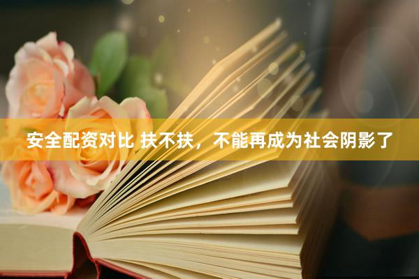 安全配资对比 扶不扶，不能再成为社会阴影了