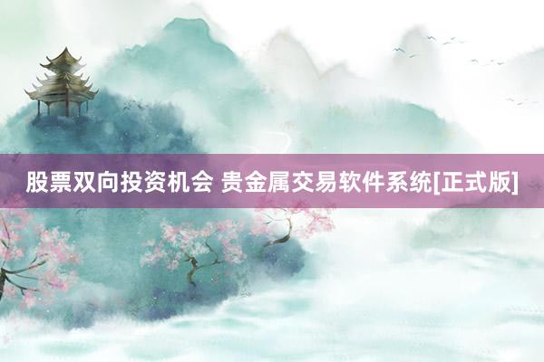 股票双向投资机会 贵金属交易软件系统[正式版]