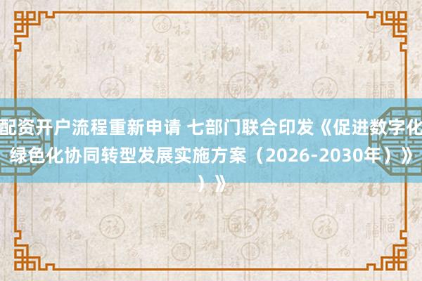 配资开户流程重新申请 七部门联合印发《促进数字化绿色化协同转型发展实施方案（2026-2030年）》