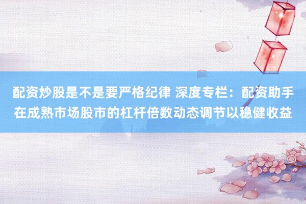 配资炒股是不是要严格纪律 深度专栏：配资助手在成熟市场股市的杠杆倍数动态调节以稳健收益