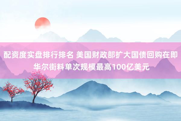 配资度实盘排行排名 美国财政部扩大国债回购在即 华尔街料单次规模最高100亿美元