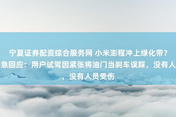 宁夏证券配资综合服务网 小米澎程冲上绿化带？官方紧急回应：用户试驾因紧张将油门当刹车误踩，没有人员受伤