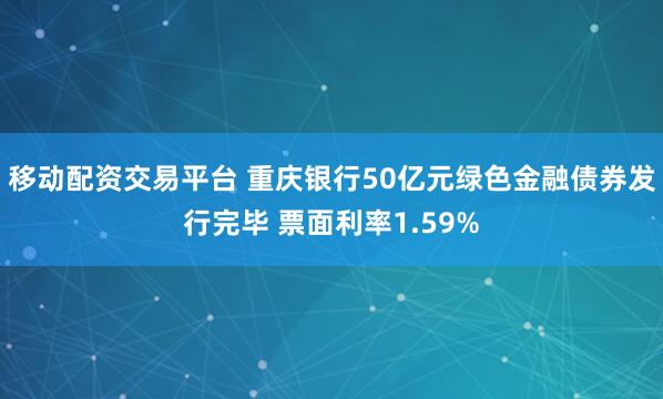 移动配资交易平台 重庆银行50亿元绿色金融债券发行完毕 票面利率1.59%