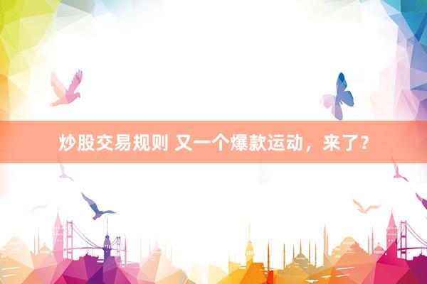 炒股交易规则 又一个爆款运动，来了？