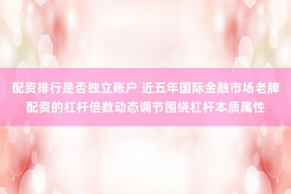 配资排行是否独立账户 近五年国际金融市场老牌配资的杠杆倍数动态调节围绕杠杆本质属性