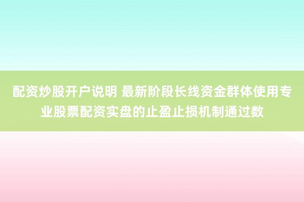 配资炒股开户说明 最新阶段长线资金群体使用专业股票配资实盘的止盈止损机制通过数
