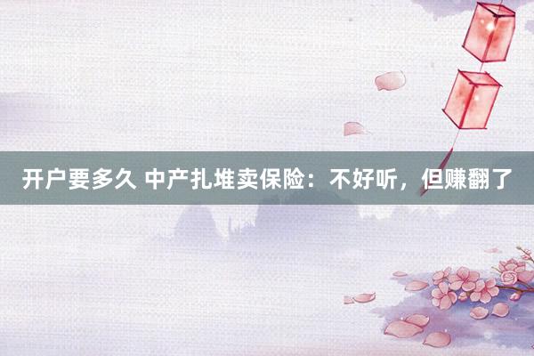 开户要多久 中产扎堆卖保险：不好听，但赚翻了